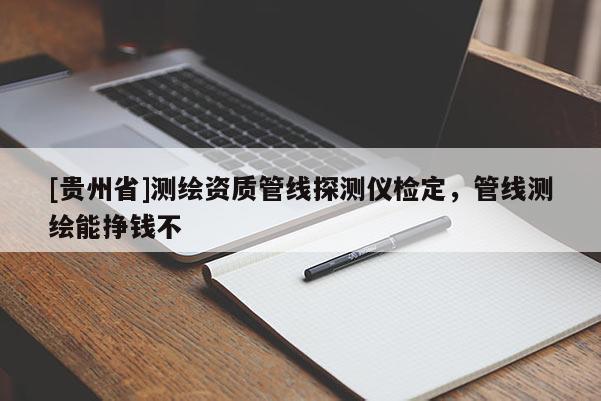 [貴州省]測繪資質(zhì)管線探測儀檢定，管線測繪能掙錢不
