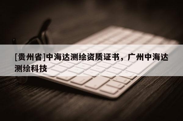 [貴州省]中海達(dá)測(cè)繪資質(zhì)證書(shū)，廣州中海達(dá)測(cè)繪科技