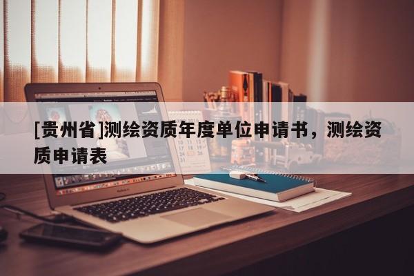 [貴州省]測繪資質(zhì)年度單位申請書，測繪資質(zhì)申請表