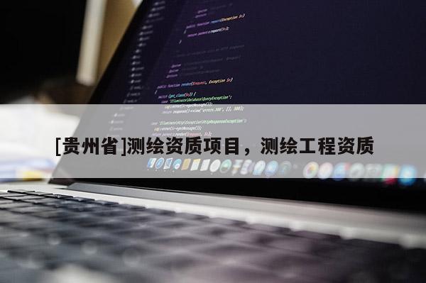 [貴州省]測繪資質(zhì)項(xiàng)目，測繪工程資質(zhì)