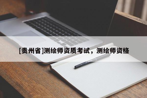 [貴州省]測繪師資質(zhì)考試，測繪師資格