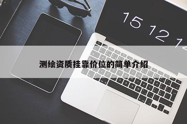 測繪資質(zhì)掛靠價位的簡單介紹