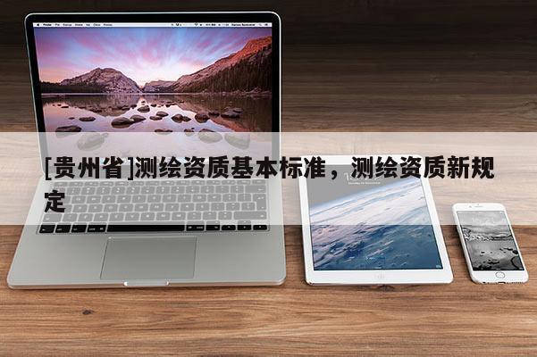 [貴州省]測繪資質(zhì)基本標準，測繪資質(zhì)新規(guī)定