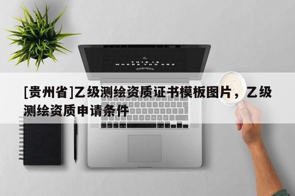 [貴州省]乙級測繪資質(zhì)證書模板圖片，乙級測繪資質(zhì)申請條件