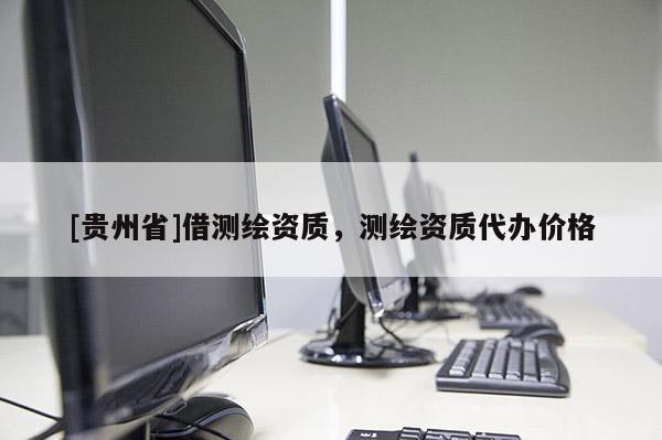 [貴州省]借測(cè)繪資質(zhì)，測(cè)繪資質(zhì)代辦價(jià)格