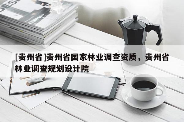 [貴州省]貴州省國(guó)家林業(yè)調(diào)查資質(zhì)，貴州省林業(yè)調(diào)查規(guī)劃設(shè)計(jì)院