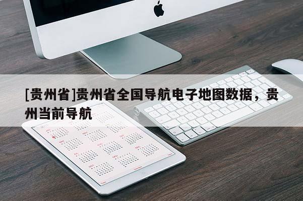 [貴州省]貴州省全國導(dǎo)航電子地圖數(shù)據(jù)，貴州當(dāng)前導(dǎo)航