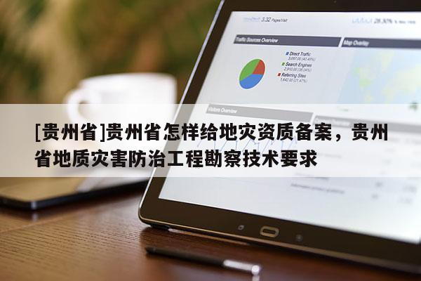 [貴州省]貴州省怎樣給地災(zāi)資質(zhì)備案，貴州省地質(zhì)災(zāi)害防治工程勘察技術(shù)要求