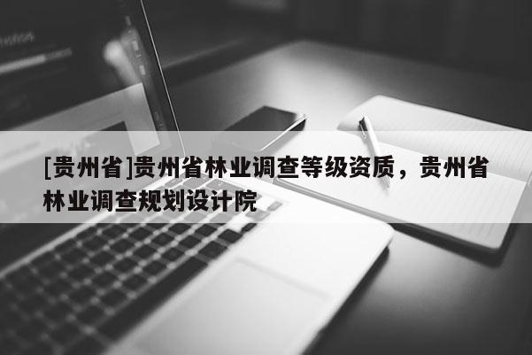 [貴州省]貴州省林業(yè)調(diào)查等級(jí)資質(zhì)，貴州省林業(yè)調(diào)查規(guī)劃設(shè)計(jì)院
