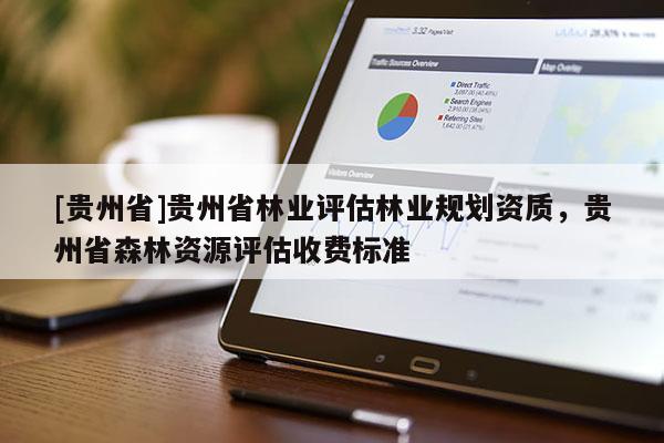 [貴州省]貴州省林業(yè)評(píng)估林業(yè)規(guī)劃資質(zhì)，貴州省森林資源評(píng)估收費(fèi)標(biāo)準(zhǔn)