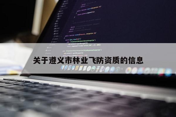 關(guān)于遵義市林業(yè)飛防資質(zhì)的信息
