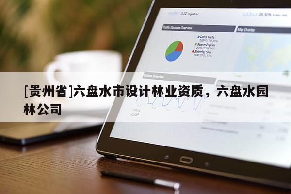 [貴州省]六盤水市設(shè)計林業(yè)資質(zhì)，六盤水園林公司